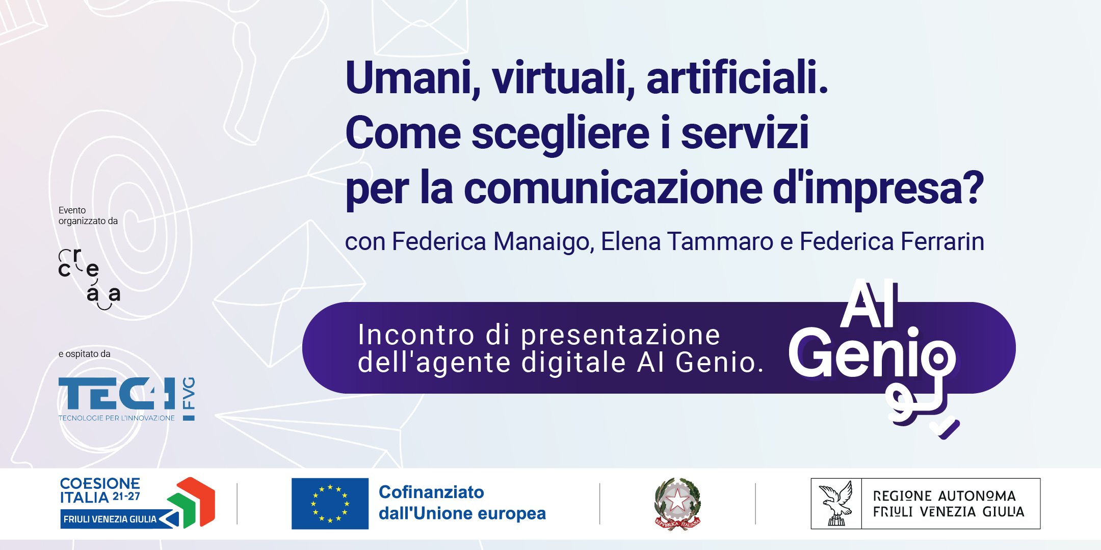 Evento di presentazione AI-Genio Umani, virtuali, artificiali. Come scegliere i servizi per la comunicazione Incontro di presentazione dell'agente digitale AI Genio. Con Elena Tammaro, Federica Manaigo e Federica Ferrarin. Giovedì 21 novembre 2024 Ore 17:00 - 18:30